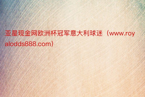 亚星现金网欧洲杯冠军意大利球迷（www.royalodds888.com）