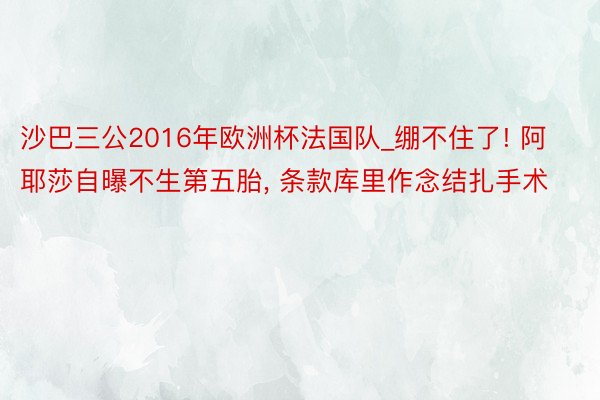 沙巴三公2016年欧洲杯法国队_绷不住了! 阿耶莎自曝不生第五胎, 条款库里作念结扎手术