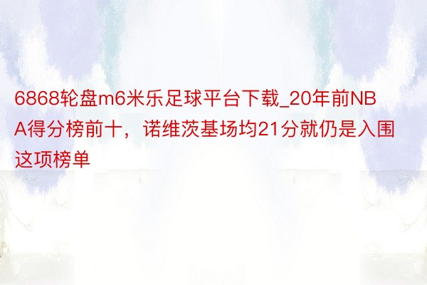 6868轮盘m6米乐足球平台下载_20年前NBA得分榜前十，诺维茨基场均21分就仍是入围这项榜单