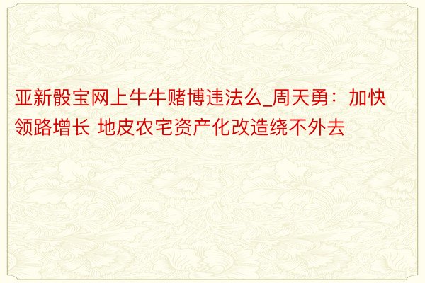亚新骰宝网上牛牛赌博违法么_周天勇：加快领路增长 地皮农宅资产化改造绕不外去