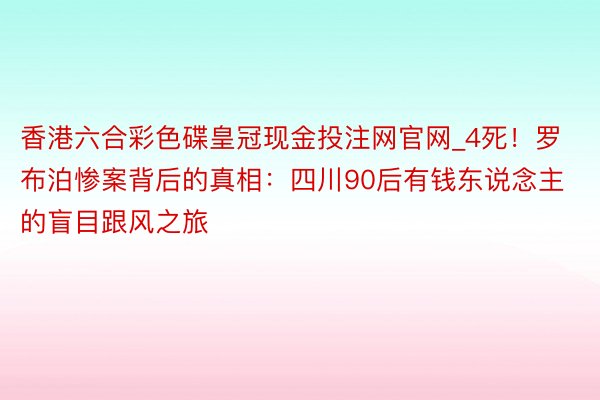 香港六合彩色碟皇冠现金投注网官网_4死！罗布泊惨案背后的真相：四川90后有钱东说念主的盲目跟风之旅