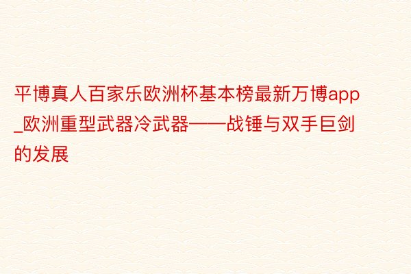平博真人百家乐欧洲杯基本榜最新万博app_欧洲重型武器冷武器——战锤与双手巨剑的发展
