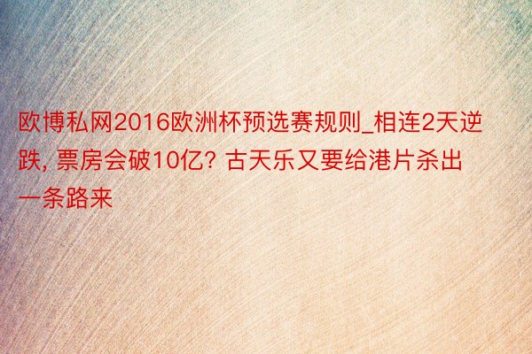 欧博私网2016欧洲杯预选赛规则_相连2天逆跌, 票房会破10亿? 古天乐又要给港片杀出一条路来