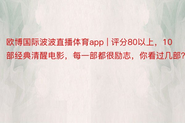 欧博国际波波直播体育app | 评分80以上，10部经典清醒电影，每一部都很励志，你看过几部？