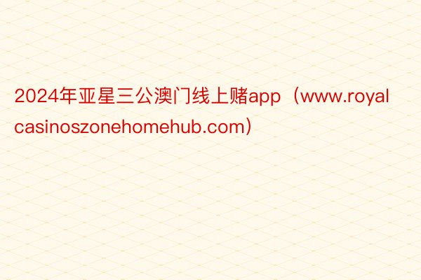 2024年亚星三公澳门线上赌app（www.royalcasinoszonehomehub.com）