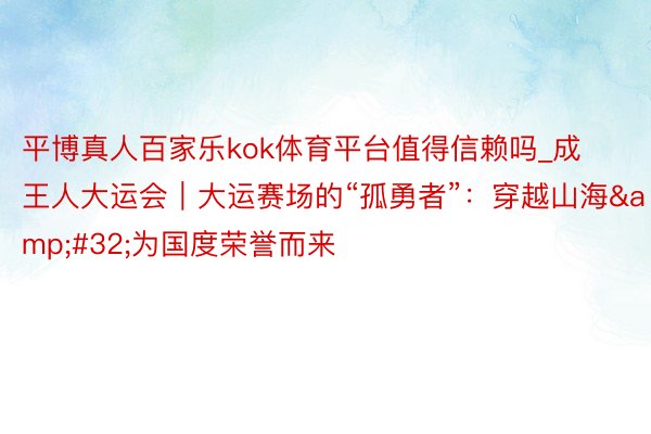 平博真人百家乐kok体育平台值得信赖吗_成王人大运会｜大运赛场的“孤勇者”：穿越山海&#32;为国度荣誉而来