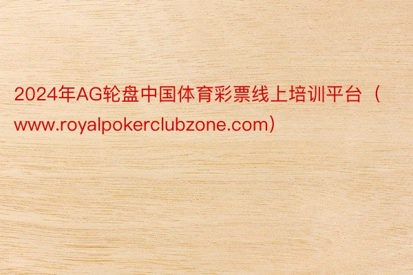 2024年AG轮盘中国体育彩票线上培训平台（www.royalpokerclubzone.com）
