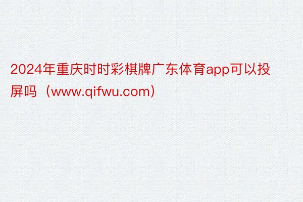 2024年重庆时时彩棋牌广东体育app可以投屏吗（www.qifwu.com）