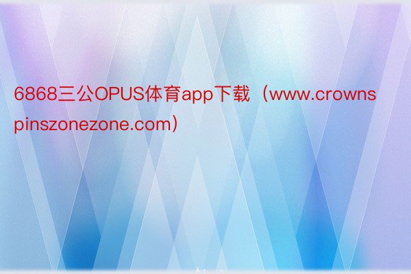 6868三公OPUS体育app下载（www.crownspinszonezone.com）
