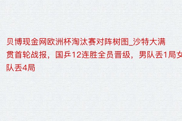 贝博现金网欧洲杯淘汰赛对阵树图_沙特大满贯首轮战报，国乒12连胜全员晋级，男队丢1局女队丢4局