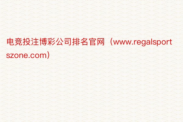 电竞投注博彩公司排名官网（www.regalsportszone.com）