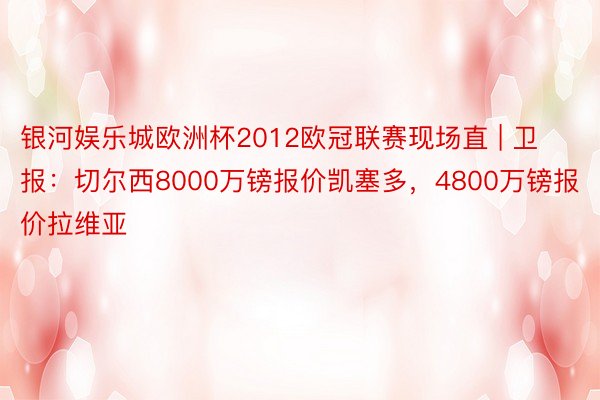 银河娱乐城欧洲杯2012欧冠联赛现场直 | 卫报：切尔西8000万镑报价凯塞多，4800万镑报价拉维亚