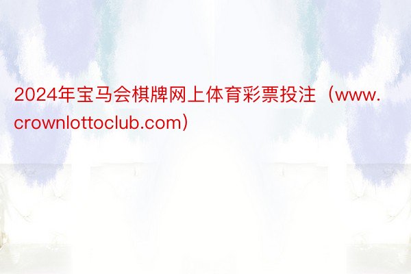 2024年宝马会棋牌网上体育彩票投注（www.crownlottoclub.com）