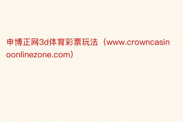 申博正网3d体育彩票玩法（www.crowncasinoonlinezone.com）