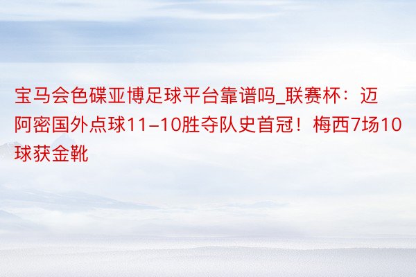 宝马会色碟亚博足球平台靠谱吗_联赛杯：迈阿密国外点球11-10胜夺队史首冠！梅西7场10球获金靴