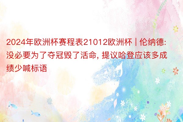 2024年欧洲杯赛程表21012欧洲杯 | 伦纳德: 没必要为了夺冠毁了活命, 提议哈登应该多成绩少喊标语