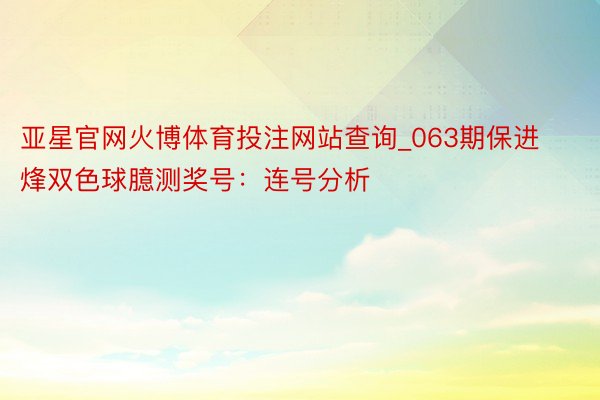 亚星官网火博体育投注网站查询_063期保进烽双色球臆测奖号：连号分析