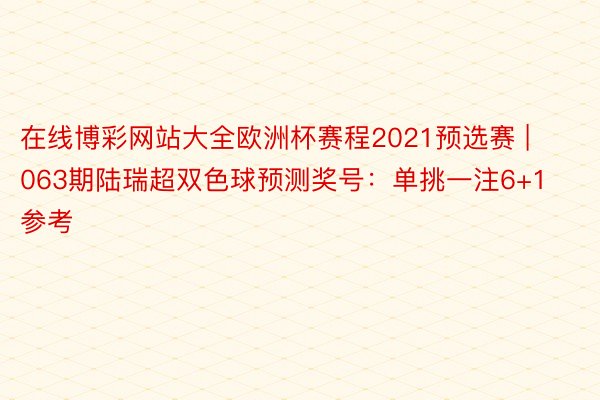在线博彩网站大全欧洲杯赛程2021预选赛 | 063期陆瑞超双色球预测奖号：单挑一注6+1参考