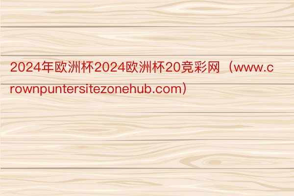 2024年欧洲杯2024欧洲杯20竞彩网（www.crownpuntersitezonehub.com）