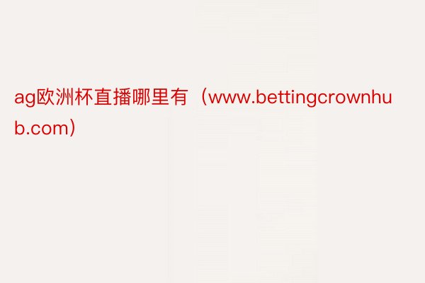 ag欧洲杯直播哪里有（www.bettingcrownhub.com）