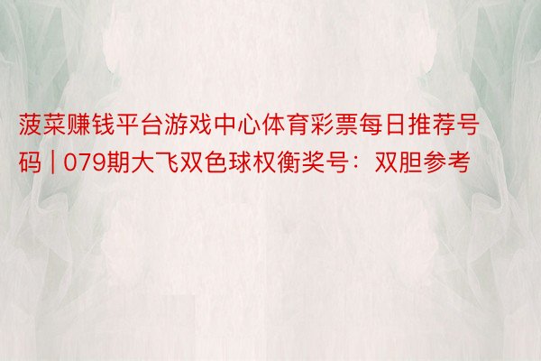 菠菜赚钱平台游戏中心体育彩票每日推荐号码 | 079期大飞双色球权衡奖号：双胆参考