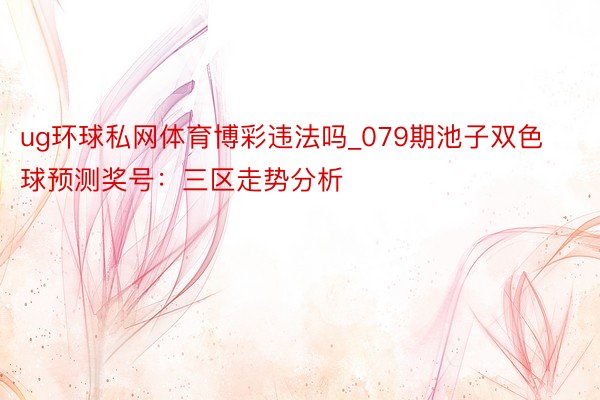 ug环球私网体育博彩违法吗_079期池子双色球预测奖号：三区走势分析