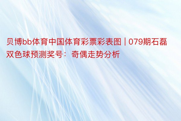 贝博bb体育中国体育彩票彩表图 | 079期石磊双色球预测奖号：奇偶走势分析