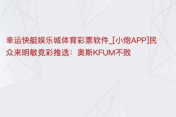 幸运快艇娱乐城体育彩票软件_[小炮APP]民众来明敏竞彩推选：奥斯KFUM不败