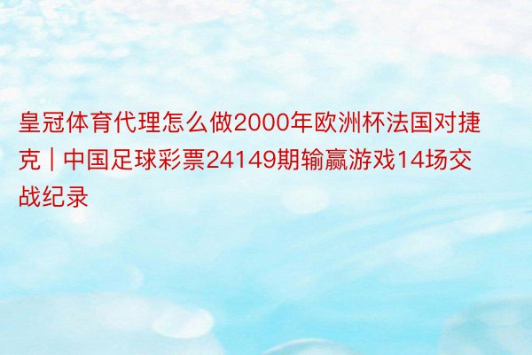 皇冠体育代理怎么做2000年欧洲杯法国对捷克 | 中国足球彩票24149期输赢游戏14场交战纪录