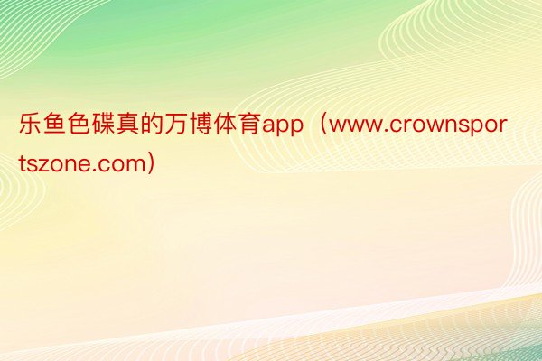 乐鱼色碟真的万博体育app（www.crownsportszone.com）