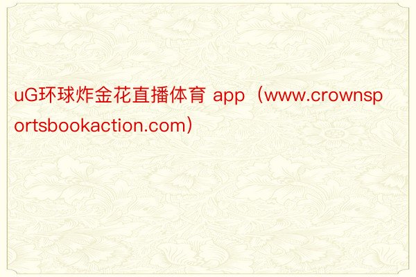 uG环球炸金花直播体育 app（www.crownsportsbookaction.com）