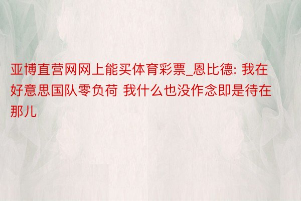 亚博直营网网上能买体育彩票_恩比德: 我在好意思国队零负荷 我什么也没作念即是待在那儿