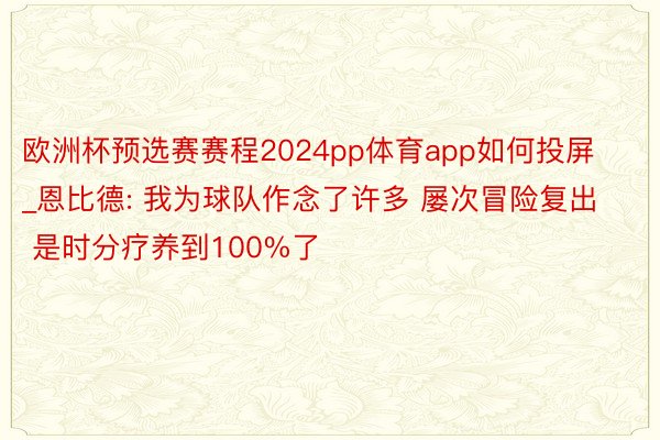 欧洲杯预选赛赛程2024pp体育app如何投屏_恩比德: 我为球队作念了许多 屡次冒险复出 是时分疗养到100%了