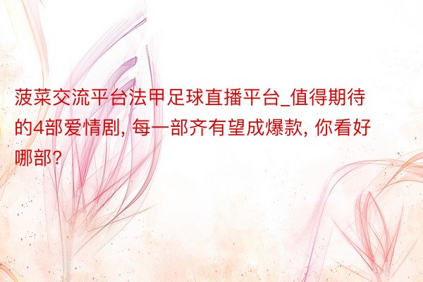 菠菜交流平台法甲足球直播平台_值得期待的4部爱情剧, 每一部齐有望成爆款, 你看好哪部?
