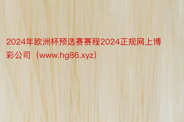 2024年欧洲杯预选赛赛程2024正规网上博彩公司（www.hg86.xyz）