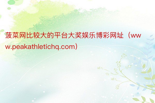 菠菜网比较大的平台大奖娱乐博彩网址（www.peakathletichq.com）