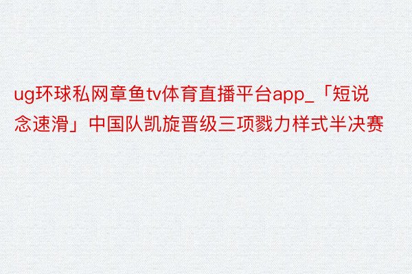 ug环球私网章鱼tv体育直播平台app_「短说念速滑」中国队凯旋晋级三项戮力样式半决赛