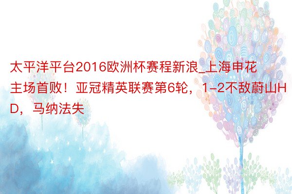 太平洋平台2016欧洲杯赛程新浪_上海申花主场首败！亚冠精英联赛第6轮，1-2不敌蔚山HD，马纳法失