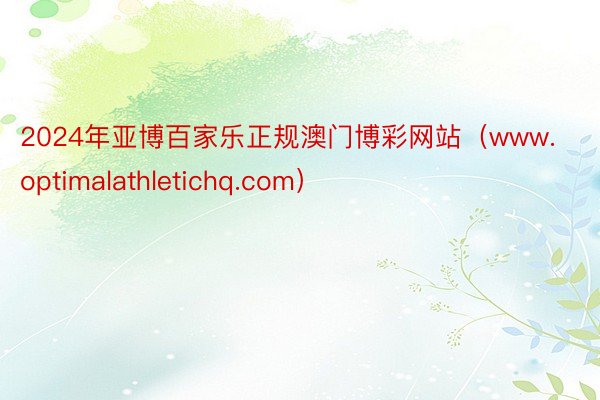 2024年亚博百家乐正规澳门博彩网站（www.optimalathletichq.com）