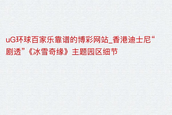 uG环球百家乐靠谱的博彩网站_香港迪士尼“剧透”《冰雪奇缘》主题园区细节