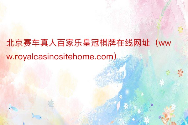 北京赛车真人百家乐皇冠棋牌在线网址（www.royalcasinositehome.com）