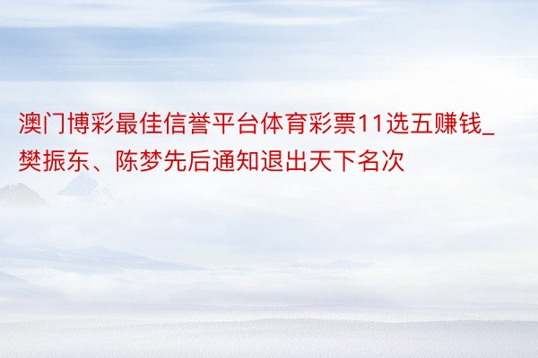 澳门博彩最佳信誉平台体育彩票11选五赚钱_樊振东、陈梦先后通知退出天下名次