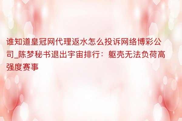 谁知道皇冠网代理返水怎么投诉网络博彩公司_陈梦秘书退出宇宙排行：躯壳无法负荷高强度赛事