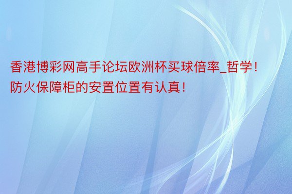 香港博彩网高手论坛欧洲杯买球倍率_哲学！防火保障柜的安置位置有认真！