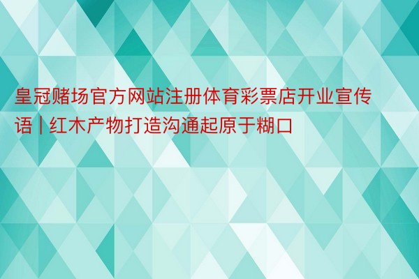 皇冠赌场官方网站注册体育彩票店开业宣传语 | 红木产物打造沟通起原于糊口