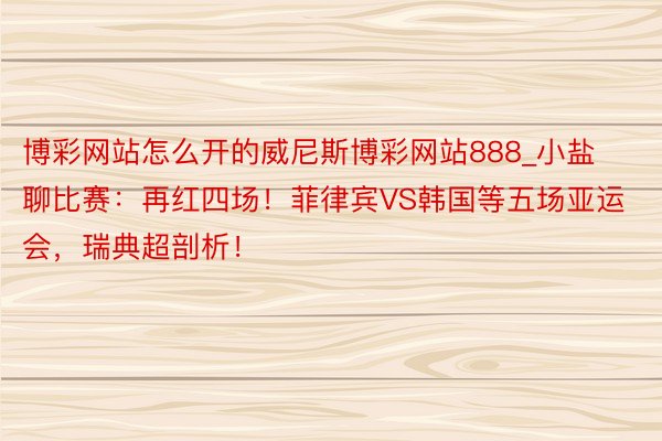 博彩网站怎么开的威尼斯博彩网站888_小盐聊比赛：再红四场！菲律宾VS韩国等五场亚运会，瑞典超剖析！