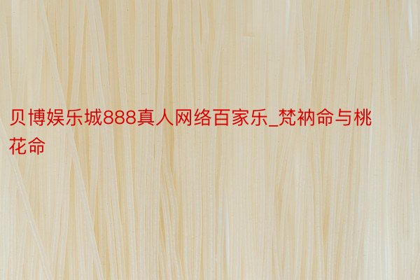 贝博娱乐城888真人网络百家乐_梵衲命与桃花命