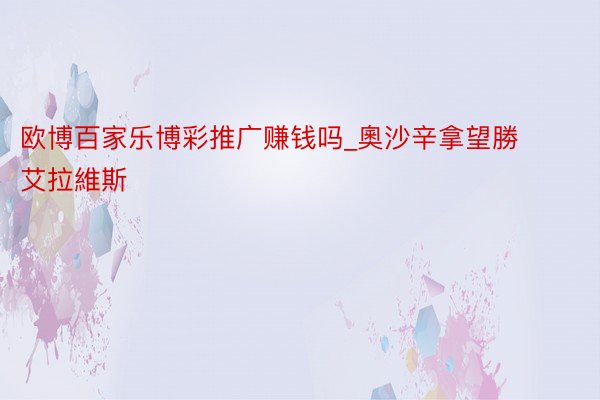 欧博百家乐博彩推广赚钱吗_奧沙辛拿望勝艾拉維斯