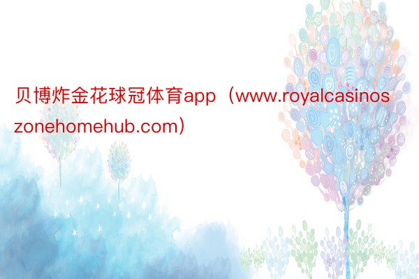 贝博炸金花球冠体育app（www.royalcasinoszonehomehub.com）
